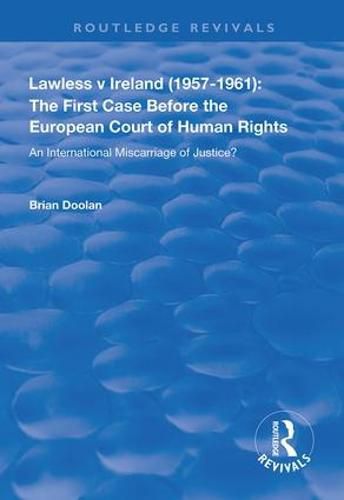 Lawless v Ireland (1957-1961): The First Case Before the European Court of Human Rights: An International Miscarriage of Justice?