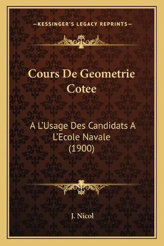 Cours de Geometrie Cotee: A L'Usage Des Candidats A L'Ecole Navale (1900)