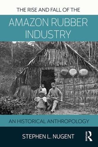 Cover image for The Rise and Fall of the Amazon Rubber Industry: An Historical Anthropology