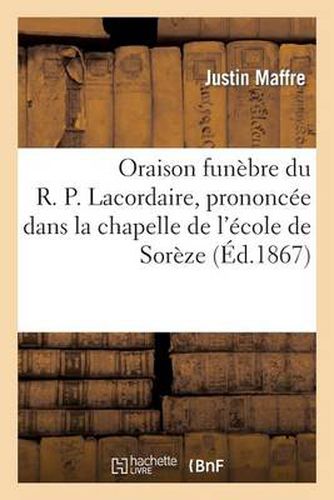 Cover image for Oraison Funebre Du R. P. Lacordaire, Prononcee Dans La Chapelle de l'Ecole de Soreze: , Le 28 Novembre 1866