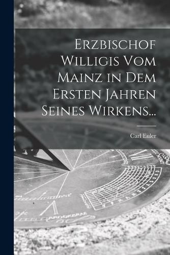 Cover image for Erzbischof Willigis Vom Mainz in Dem Ersten Jahren Seines Wirkens...