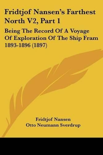 Fridtjof Nansen's Farthest North V2, Part 1: Being the Record of a Voyage of Exploration of the Ship Fram 1893-1896 (1897)