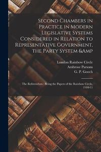 Cover image for Second Chambers in Practice in Modern Legislative Systems Considered in Relation to Representative Government, the Party System & the Referendum: Being the Papers of the Rainbow Circle, 1910-11