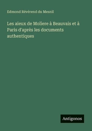 Cover image for Les aieux de Moliere a Beauvais et a Paris d'apres les documents authentiques