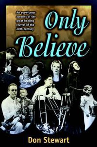 Cover image for Only Believe: An Eyewitness Account of the Great Healing Revivals of the Twentieth Century