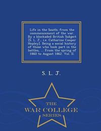 Cover image for Life in the South; From the Commencement of the War. by a Blockaded British Subject [S. L. J., i.e. Catharine Cooper Hopley]. Being a Social History of Those Who Took Part in the Battles, ... from the Spring of 1860 to August 1862. Vol. II. - War College S