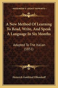 Cover image for A New Method of Learning to Read, Write, and Speak a Language in Six Months: Adapted to the Italian (1851)