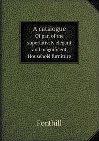 Cover image for A Catalogue of Part of the Superlatively Elegant and Magnificent Household Furniture