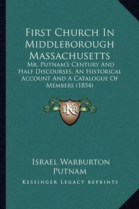 Cover image for First Church in Middleborough Massachusetts: Mr. Putnam's Century and Half Discourses, an Historical Account and a Catalogue of Members (1854)