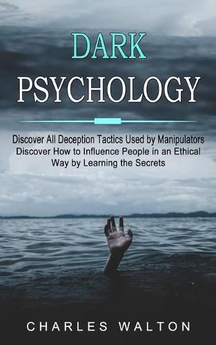 Cover image for Dark Psychology: Discover All Deception Tactics Used by Manipulators (Discover How to Influence People in an Ethical Way by Learning the Secrets)