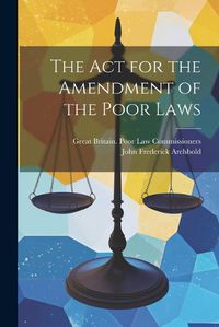 Cover image for The Act for the Amendment of the Poor Laws