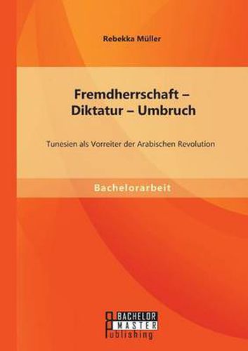 Cover image for Fremdherrschaft - Diktatur - Umbruch: Tunesien als Vorreiter der Arabischen Revolution