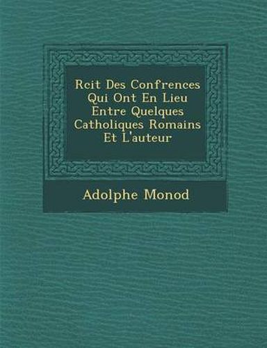 Cover image for R Cit Des Conf Rences Qui Ont En Lieu Entre Quelques Catholiques Romains Et L'Auteur