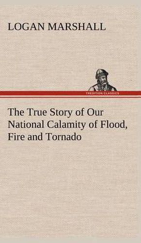 Cover image for The True Story of Our National Calamity of Flood, Fire and Tornado