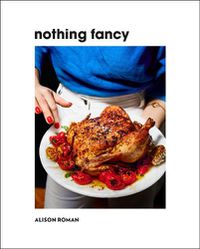 Cover image for Nothing Fancy: Unfussy Food for Having People Over