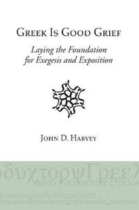 Cover image for Greek Is Good Grief: Laying the Foundation for Exegesis and Exposition