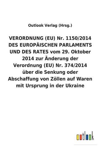 VERORDNUNG (EU) Nr. 1150/2014 DES EUROPAEISCHEN PARLAMENTS UND DES RATES vom 29. Oktober 2014 zur AEnderung der Verordnung (EU) Nr. 374/2014 uber die Senkung oder Abschaffung von Zoellen auf Waren mit Ursprung in der Ukraine