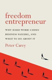 Cover image for Freedom Entrepreneur: Why hard work causes business failure, and what to do about it