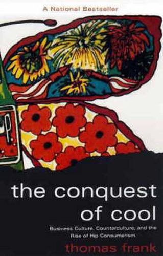 The Conquest of Cool: Business Culture, Counterculture and the Rise of Hip Consumerism