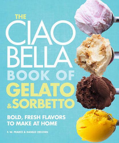 Cover image for The Ciao Bella Book of Gelato and Sorbetto: Bold, Fresh Flavors to Make at Home: A Cookbook