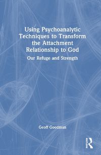 Cover image for Using Psychoanalytic Techniques to Transform the Attachment Relationship to God