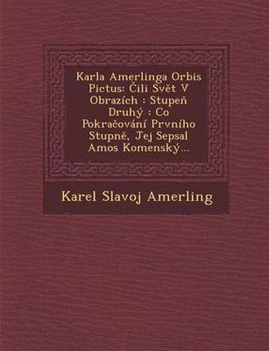 Cover image for Karla Amerlinga Orbis Pictus: Ili Sv T V Obrazich: Stupe Druhy: Co Pokra Ovani Prvniho Stupn, Jej[ Sepsal Amos Komensky...