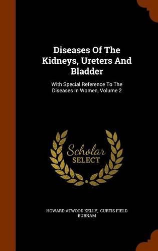 Diseases of the Kidneys, Ureters and Bladder: With Special Reference to the Diseases in Women, Volume 2