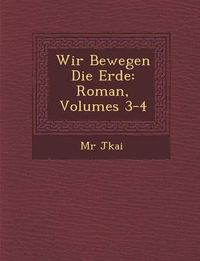 Cover image for Wir Bewegen Die Erde: Roman, Volumes 3-4