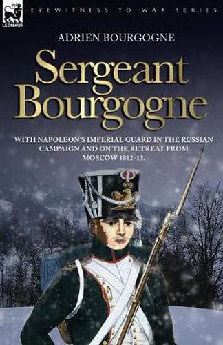 Cover image for Sergeant Bourgogne - with Napoleon's Imperial Guard in the Russian campaign and on the retreat from Moscow 1812 - 13