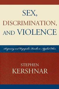 Cover image for Sex, Discrimination, and Violence: Surprising and Unpopular Results in Applied Ethics