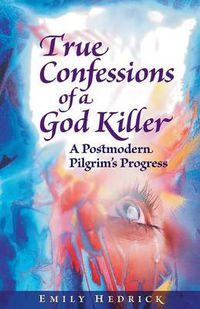 Cover image for True Confessions of a God Killer: A Postmodern Pilgrim's Progress