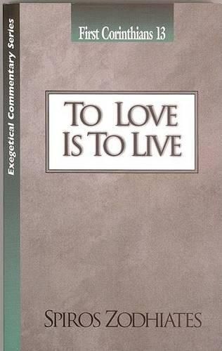 Cover image for To Love Is to Live: First Corinthians Chapter Thirteen Exegetical Commentary Series