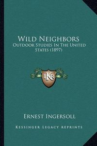 Cover image for Wild Neighbors Wild Neighbors: Outdoor Studies in the United States (1897) Outdoor Studies in the United States (1897)