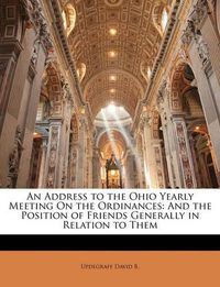 Cover image for An Address to the Ohio Yearly Meeting on the Ordinances: And the Position of Friends Generally in Relation to Them