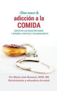 Cover image for Como Vencer la Adiccion a la Comida: Librate de las ansias por comer y aprende a vivir feliz y saludablemente