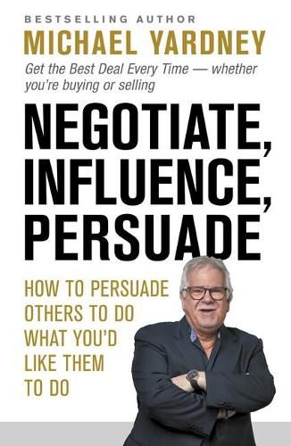 Cover image for Negotiate, Influence, Persuade: How to Persuade Others to Do What You'd Like Them to Do