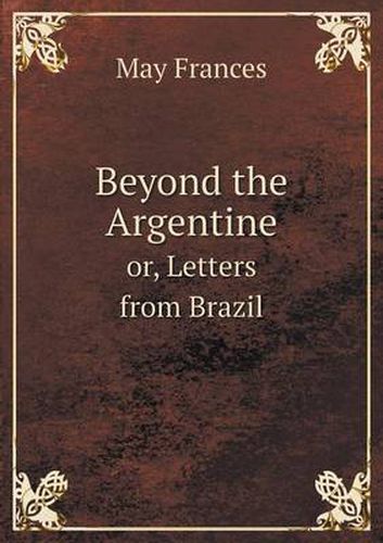 Cover image for Beyond the Argentine or, Letters from Brazil