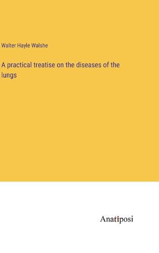 Cover image for A practical treatise on the diseases of the lungs