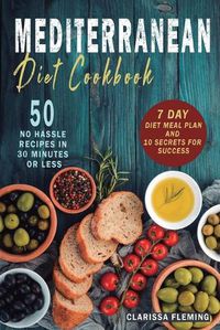 Cover image for Mediterranean Diet Cookbook: 50 No Hassle Recipes in 30 minutes or less (Includes 7 Day Diet Meal Plan and 10 Secrets for Success)