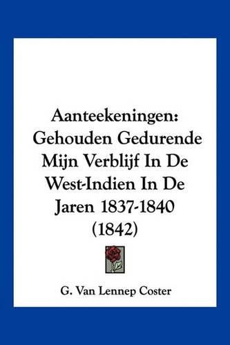 Cover image for Aanteekeningen: Gehouden Gedurende Mijn Verblijf in de West-Indien in de Jaren 1837-1840 (1842)