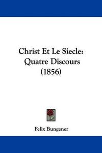 Cover image for Christ Et Le Siecle: Quatre Discours (1856)