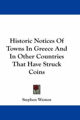 Cover image for Historic Notices of Towns in Greece and in Other Countries That Have Struck Coins