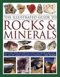Cover image for The Illustrated Guide to Rocks & Minerals: How to find, identify and collect the world's most fascinating specimens, with over 800 detailed photographs