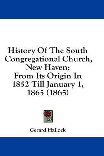 Cover image for History of the South Congregational Church, New Haven: From Its Origin in 1852 Till January 1, 1865 (1865)