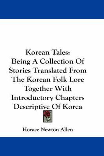 Cover image for Korean Tales: Being a Collection of Stories Translated from the Korean Folk Lore Together with Introductory Chapters Descriptive of Korea