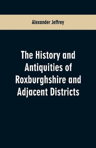 Cover image for The History and antiquities of Roxburghshire and Adjacent Districts