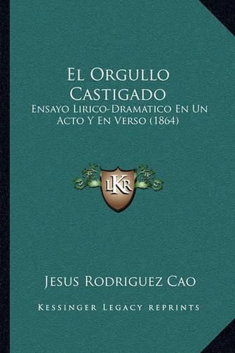 Cover image for El Orgullo Castigado: Ensayo Lirico-Dramatico En Un Acto y En Verso (1864)