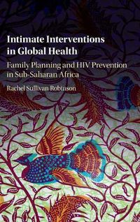 Cover image for Intimate Interventions in Global Health: Family Planning and HIV Prevention in Sub-Saharan Africa