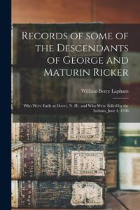 Cover image for Records of Some of the Descendants of George and Maturin Ricker: Who Were Early at Dover, N. H.: and Who Were Killed by the Indians, June 4, 1706