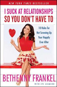 Cover image for I Suck at Relationships So You Don't Have To: 10 Rules for Not Screwing Up Your Happily Ever After
